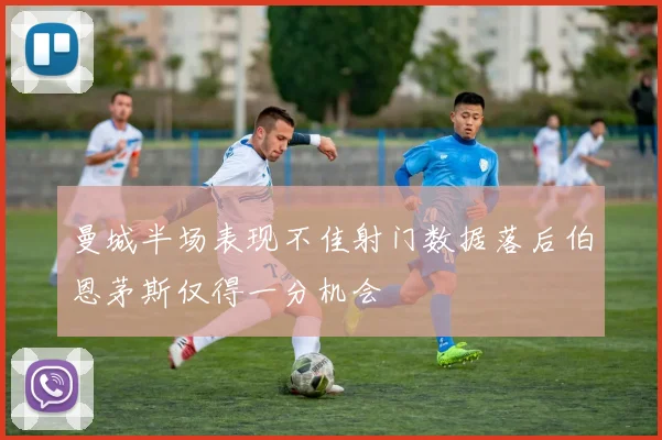 曼城半场表现不佳射门数据落后伯恩茅斯仅得一分机会