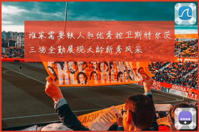 谁家需要铁人和优秀控卫斯特尔茨三场全勤展现大龄新秀风采