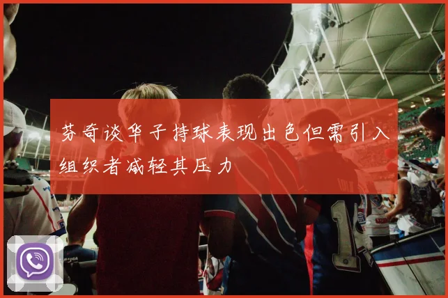 芬奇谈华子持球表现出色但需引入组织者减轻其压力