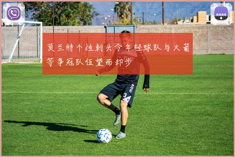 莫兰特个性刺头令年轻球队与火箭等争冠队伍望而却步